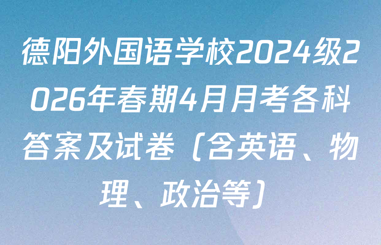 德阳外国语学校2024级2026年春期4月月考各科答案及试卷（含英语、物理、政治等）
