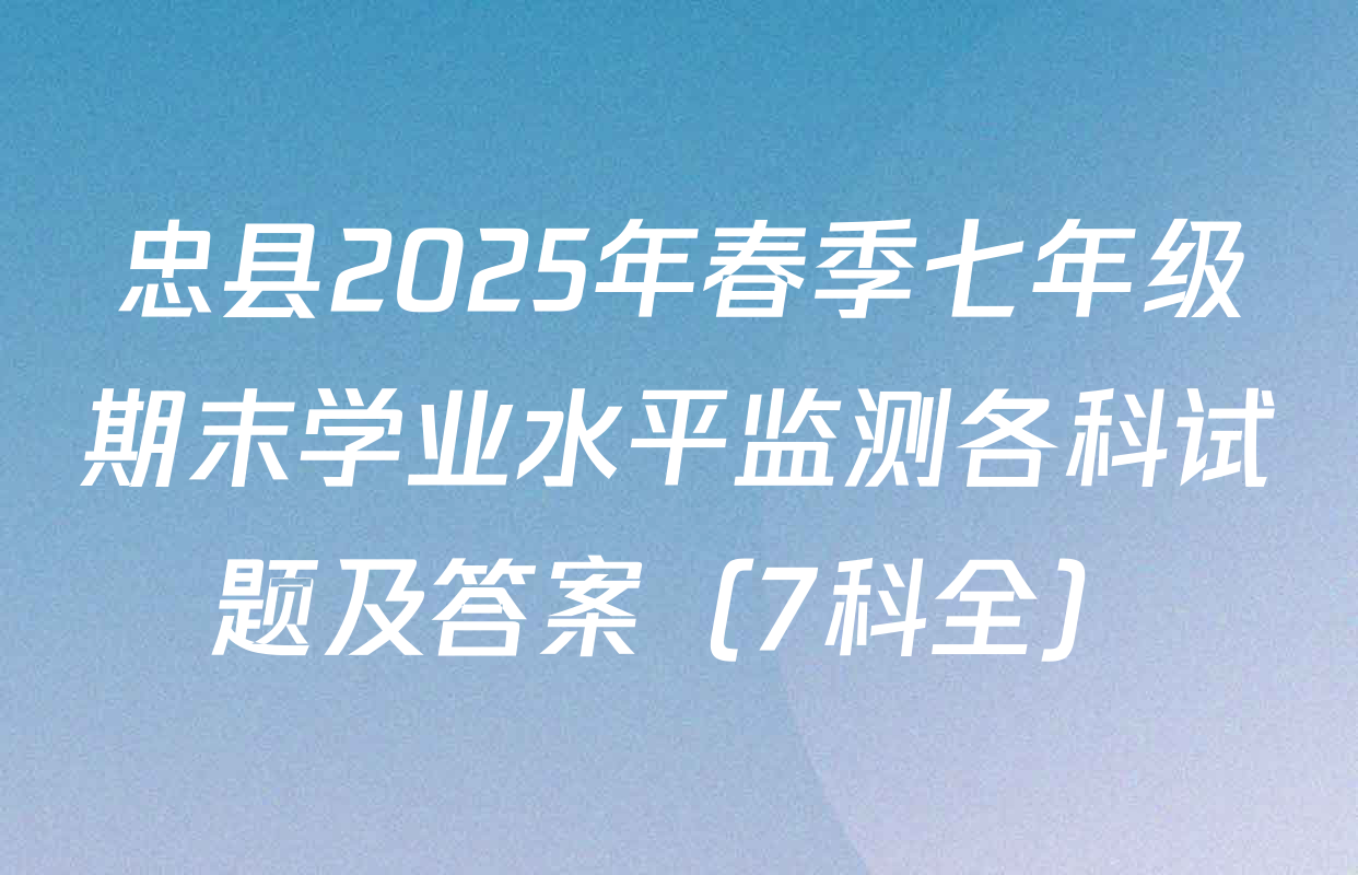 忠县2025年春季七年级期末学业水平监测各科试题及答案（7科全）