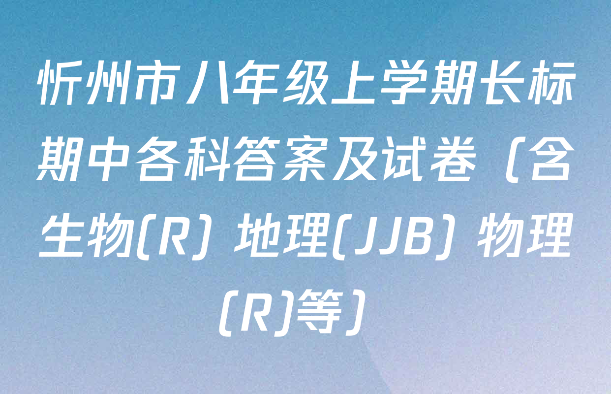 忻州市八年级上学期长标期中各科答案及试卷（含生物(R) 地理(JJB) 物理(R)等）