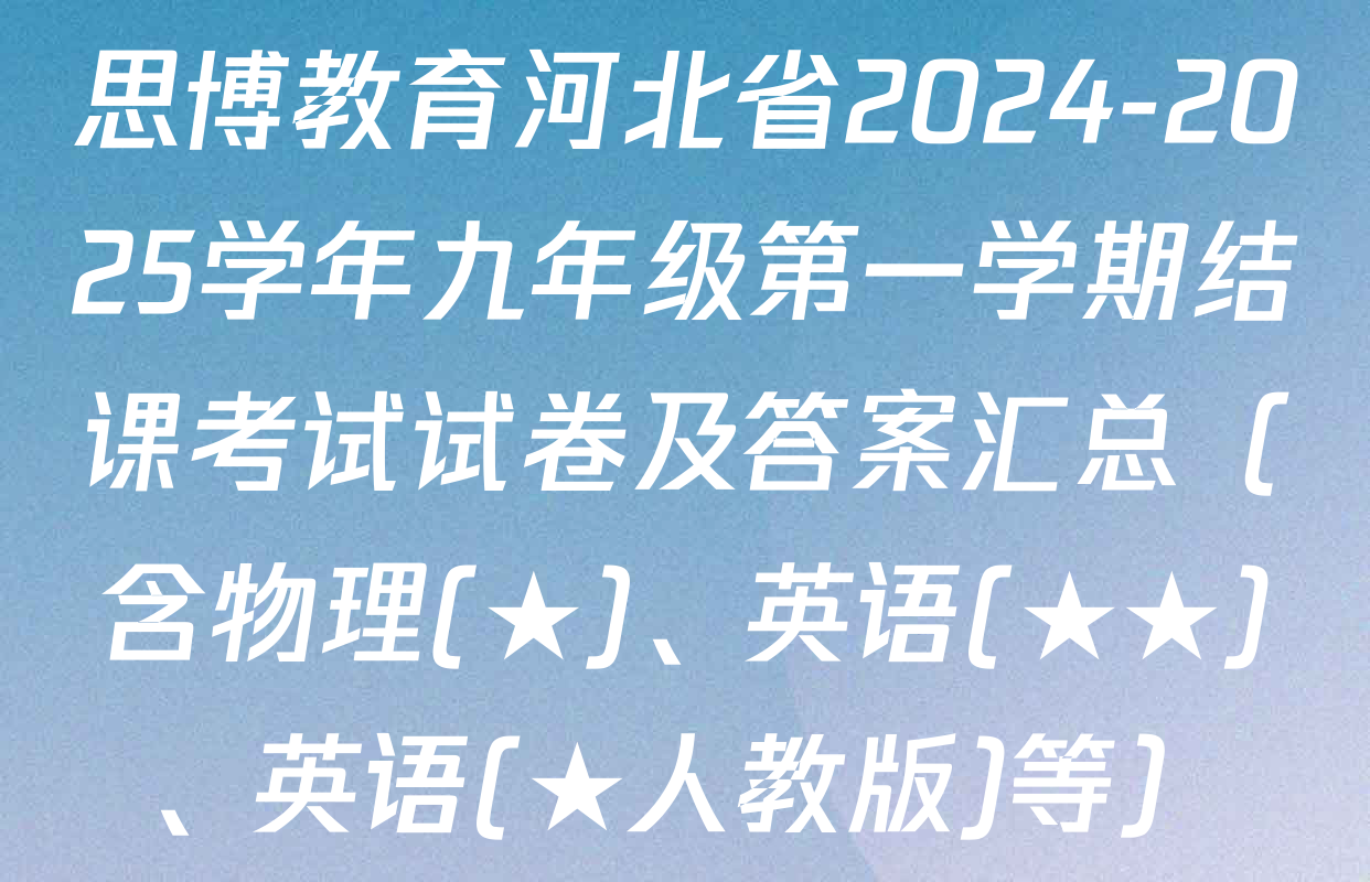 思博教育河北省2024-2025学年九年级第一学期结课考试试卷及答案汇总（含物理(★)、英语(★★)、英语(★人教版)等）