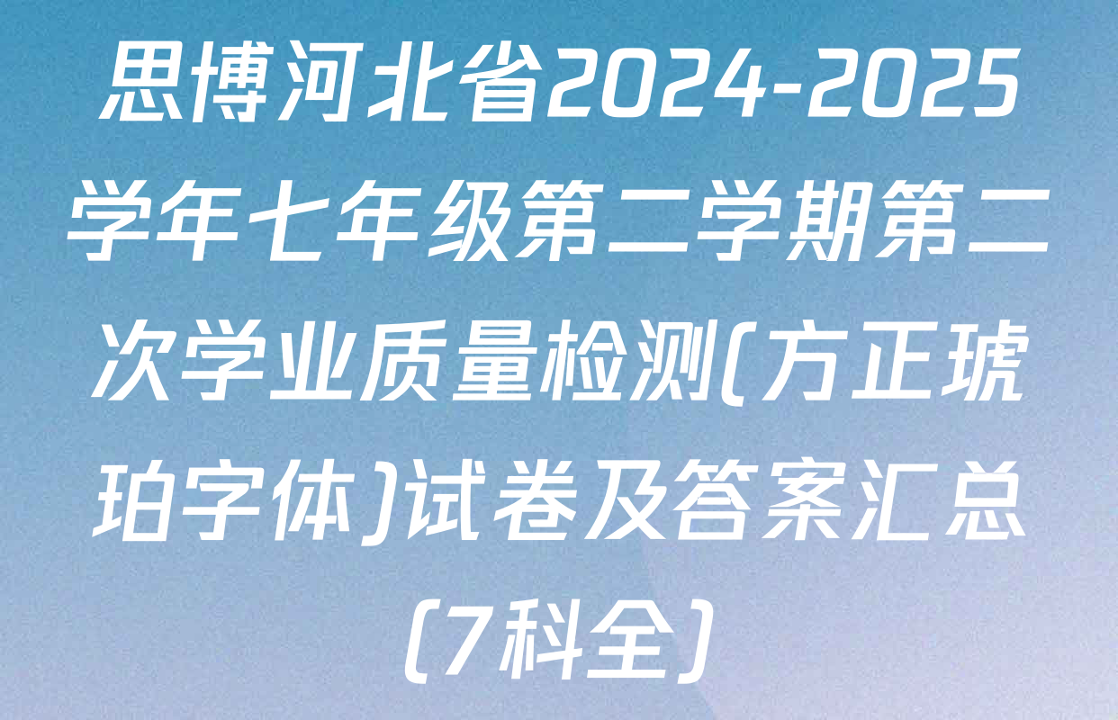 思博河北省2024-2025学年七年级第二学期第二次学业质量检测(方正琥珀字体)试卷及答案汇总（7科全）
