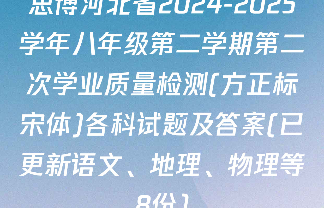 思博河北省2024-2025学年八年级第二学期第二次学业质量检测(方正标宋体)各科试题及答案(已更新语文、地理、物理等8份)