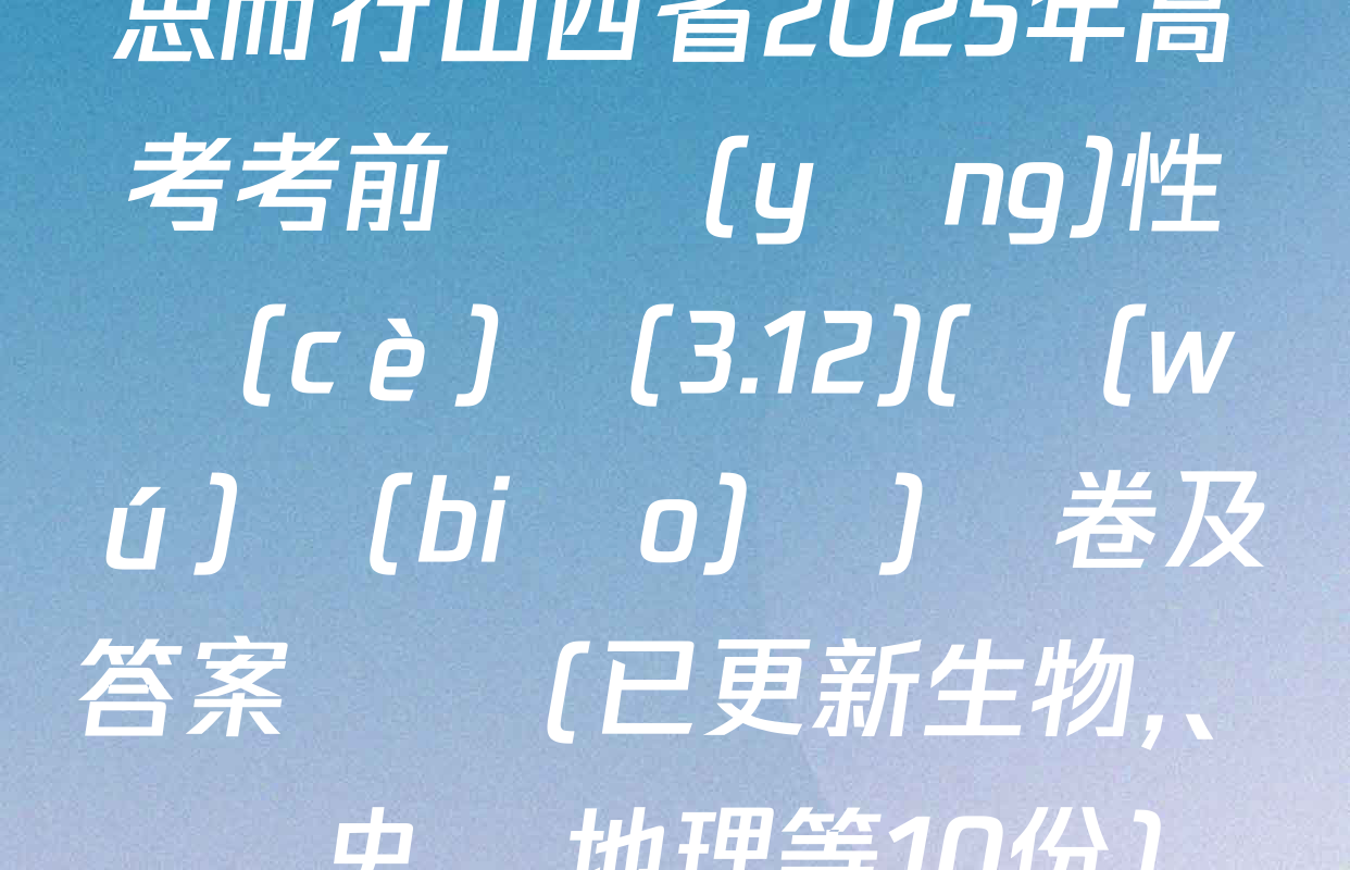 思而行山西省2025年高考考前適應(yīng)性測(cè)試(3.12)(無(wú)標(biāo)題)試卷及答案匯總(已更新生物、歷史,、地理等10份)