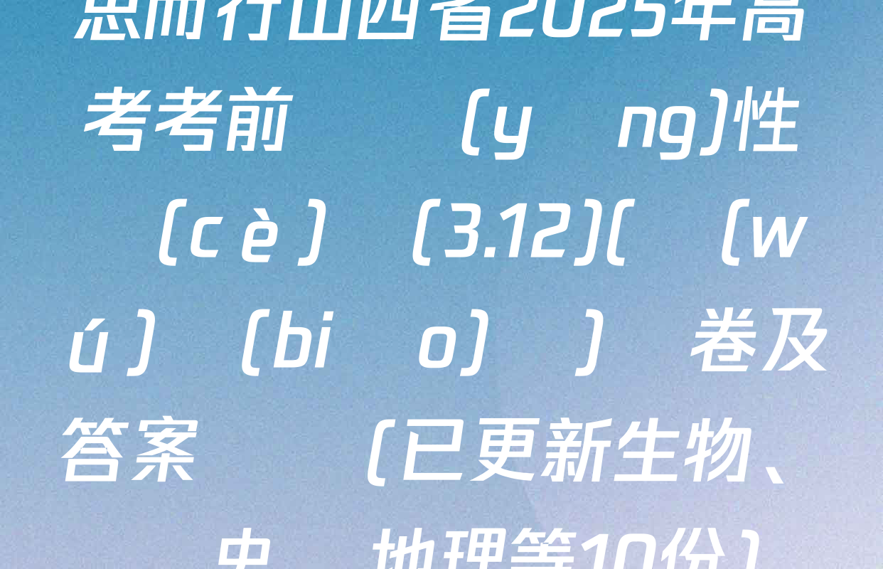 思而行山西省2025年高考考前適應(yīng)性測(cè)試(3.12)(無(wú)標(biāo)題)試卷及答案匯總(已更新生物,、歷史、地理等10份)