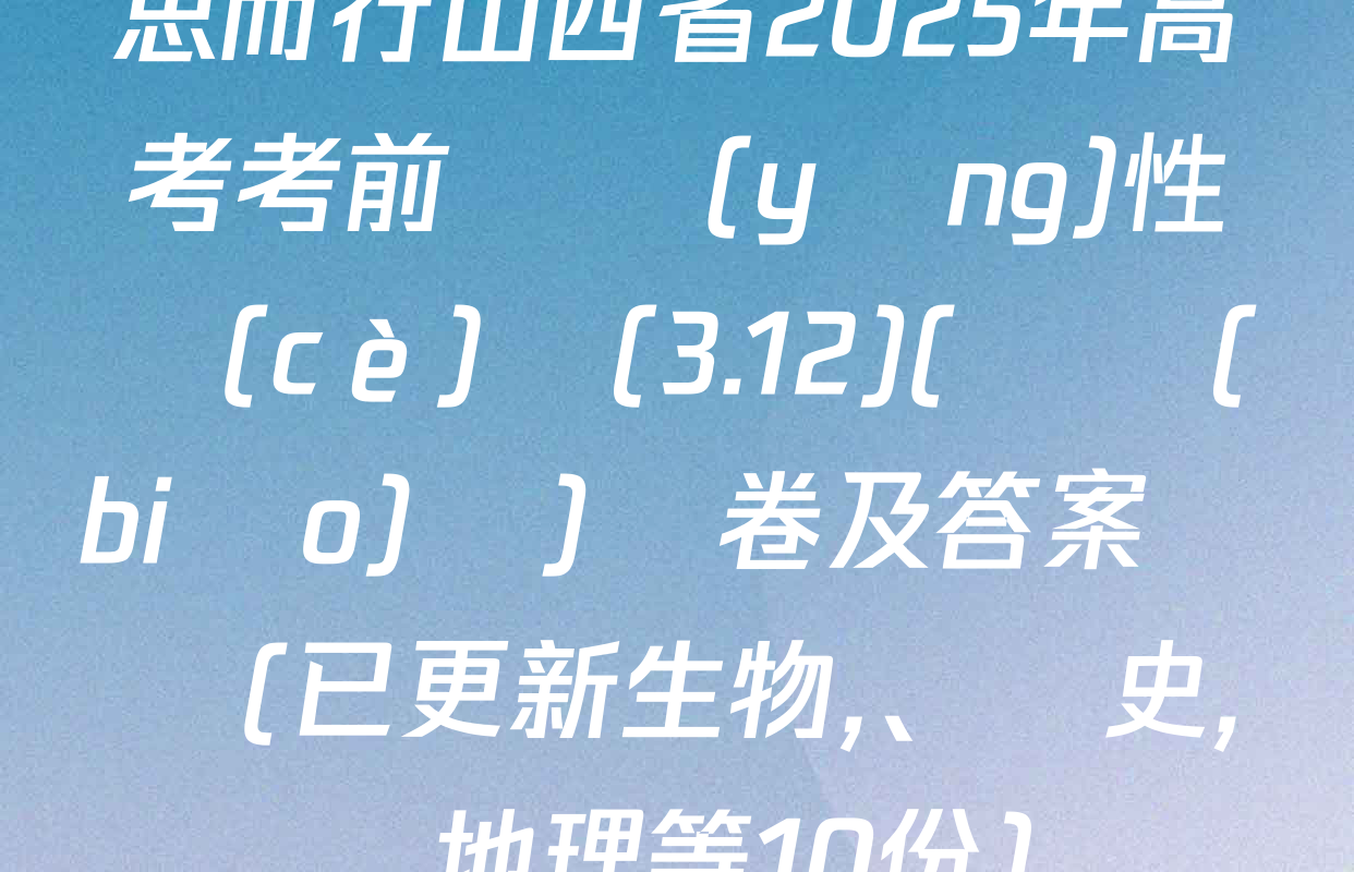 思而行山西省2025年高考考前適應(yīng)性測(cè)試(3.12)(無標(biāo)題)試卷及答案匯總(已更新生物、歷史,、地理等10份)