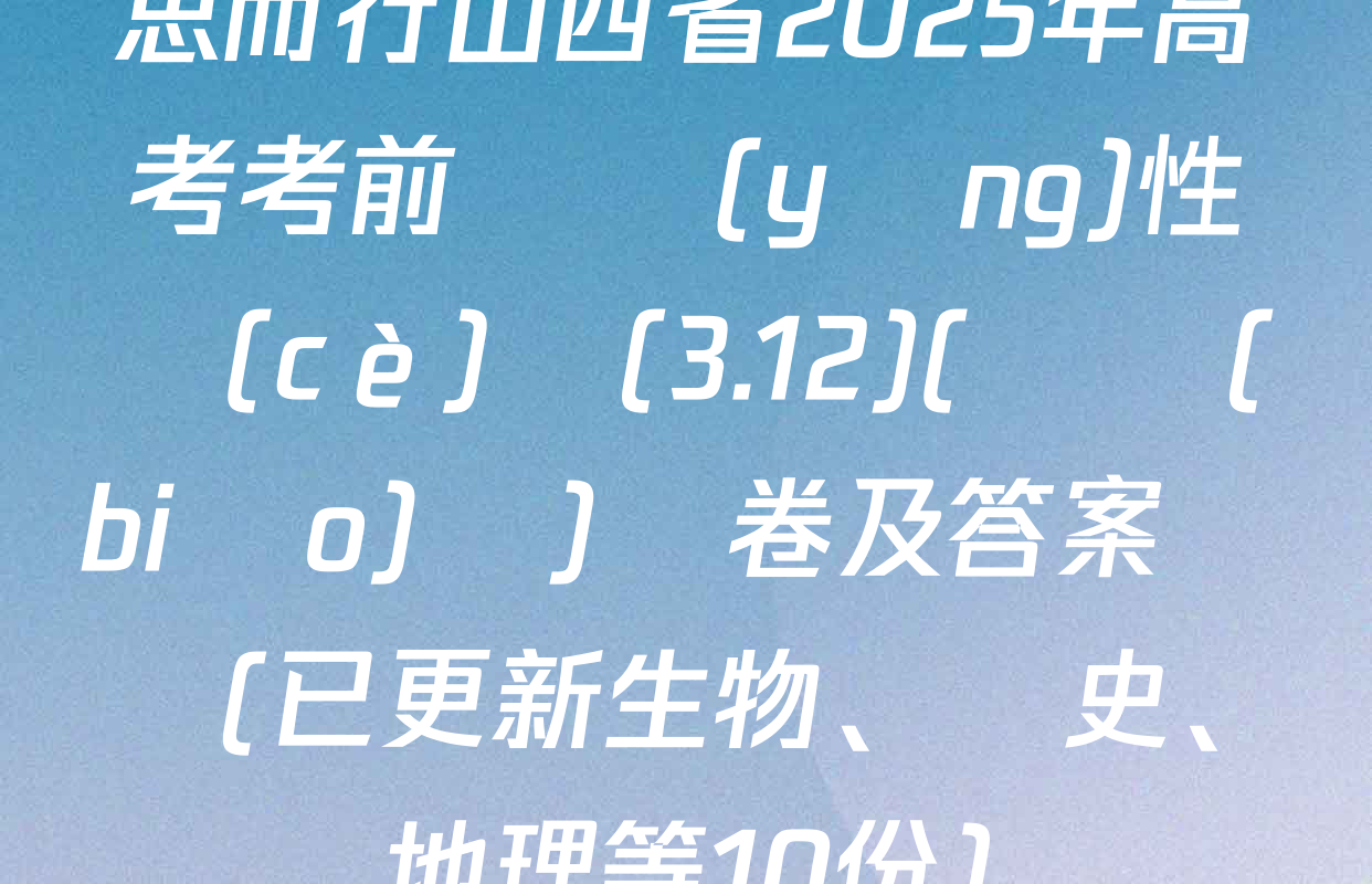 思而行山西省2025年高考考前適應(yīng)性測(cè)試(3.12)(無標(biāo)題)試卷及答案匯總(已更新生物,、歷史,、地理等10份)