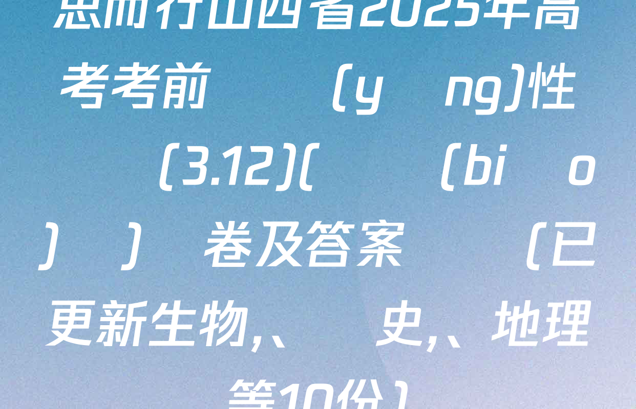 思而行山西省2025年高考考前適應(yīng)性測試(3.12)(無標(biāo)題)試卷及答案匯總(已更新生物、歷史,、地理等10份)