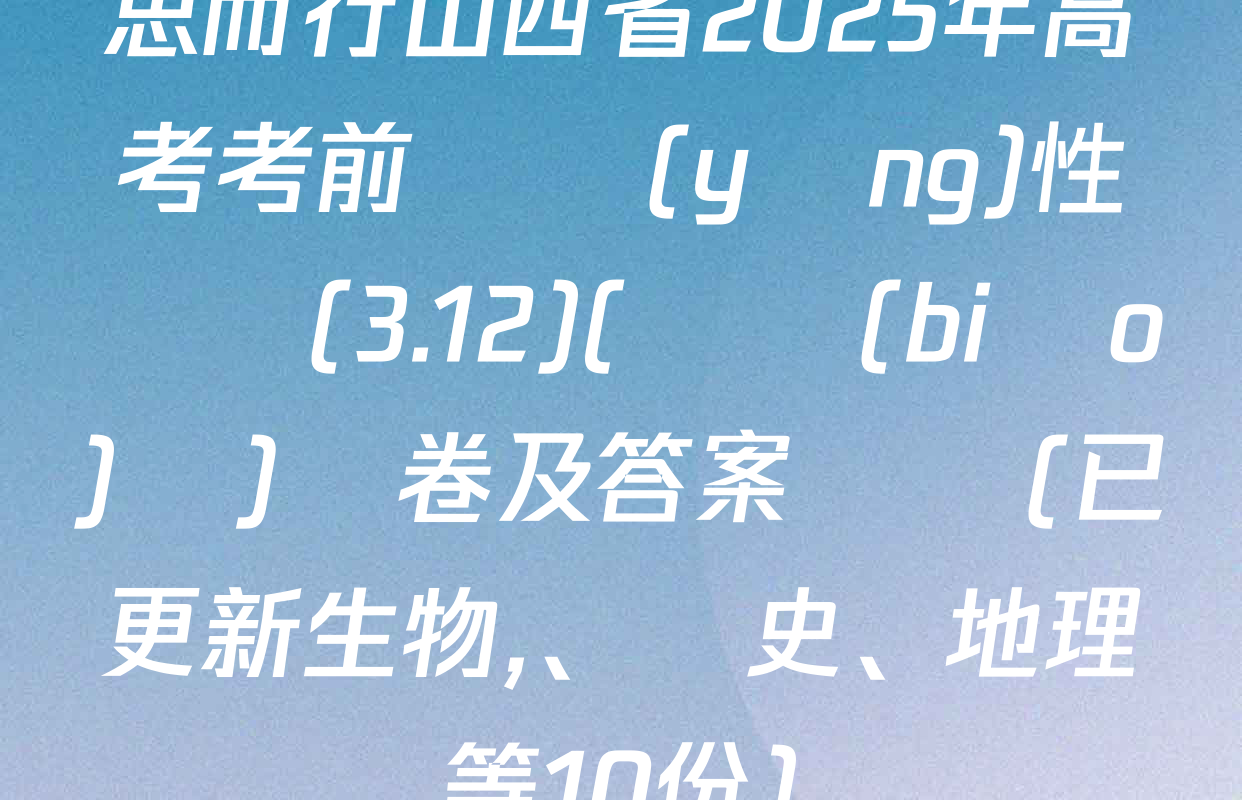 思而行山西省2025年高考考前適應(yīng)性測試(3.12)(無標(biāo)題)試卷及答案匯總(已更新生物,、歷史,、地理等10份)