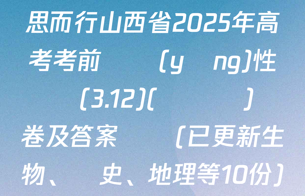 思而行山西省2025年高考考前適應(yīng)性測試(3.12)(無標題)試卷及答案匯總(已更新生物,、歷史,、地理等10份)