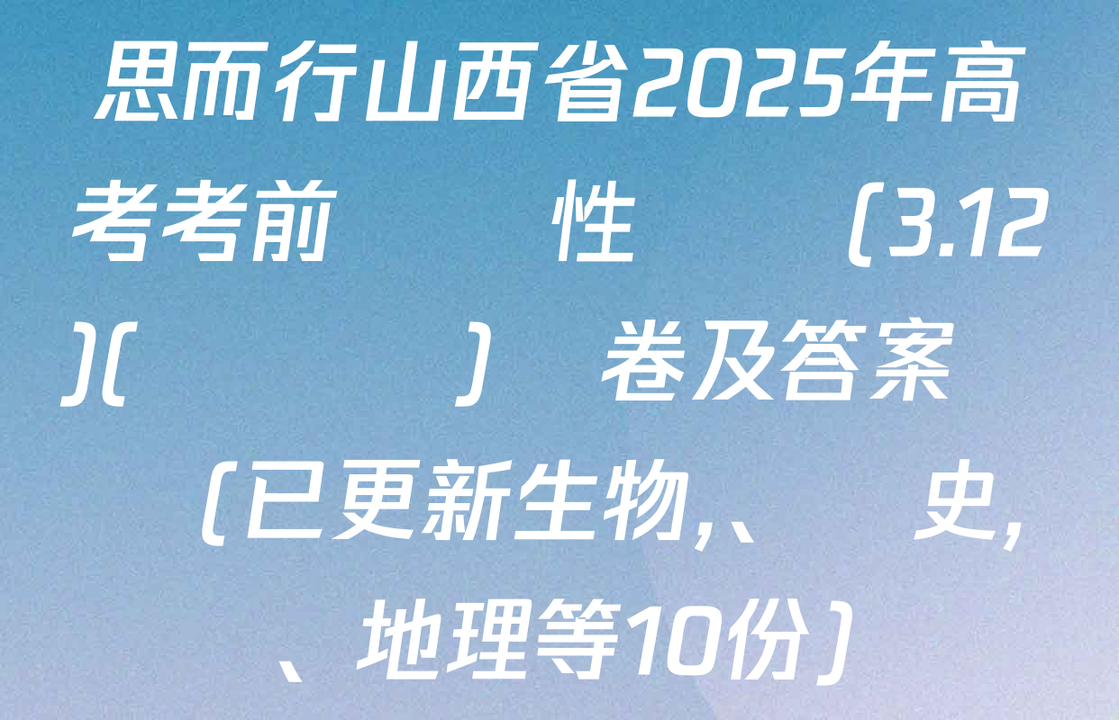 思而行山西省2025年高考考前適應性測試(3.12)(無標題)試卷及答案匯總(已更新生物、歷史、地理等10份)