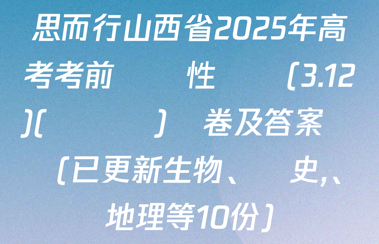 思而行山西省2025年高考考前適應性測試(3.12)(無標題)試卷及答案匯總(已更新生物,、歷史、地理等10份)