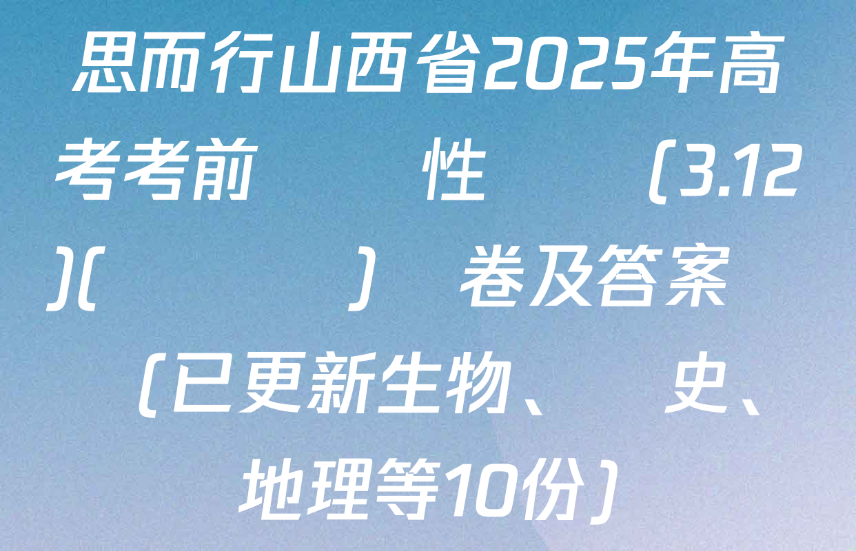 思而行山西省2025年高考考前適應性測試(3.12)(無標題)試卷及答案匯總(已更新生物,、歷史、地理等10份)