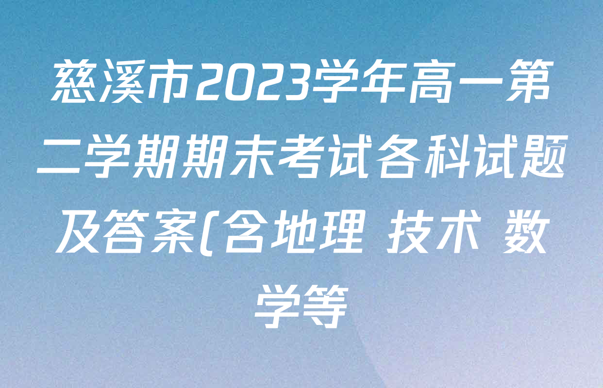 慈溪市2023学年高一第二学期期末考试各科试题及答案(含地理 技术 数学等) 慈溪市2023学年高一第二学期期末考试各科试题及答案(含地理 技术 数学等)