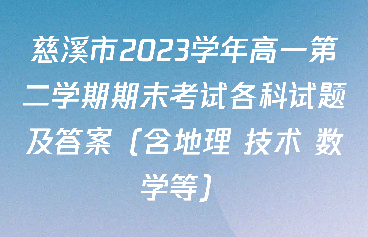 慈溪市2023学年高一第二学期期末考试各科试题及答案（含地理 技术 数学等）