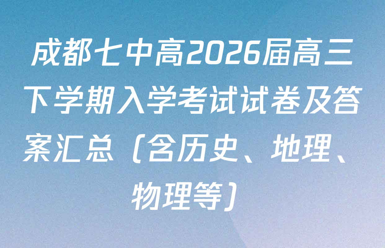 成都七中高2026届高三下学期入学考试试卷及答案汇总（含历史、地理、物理等）