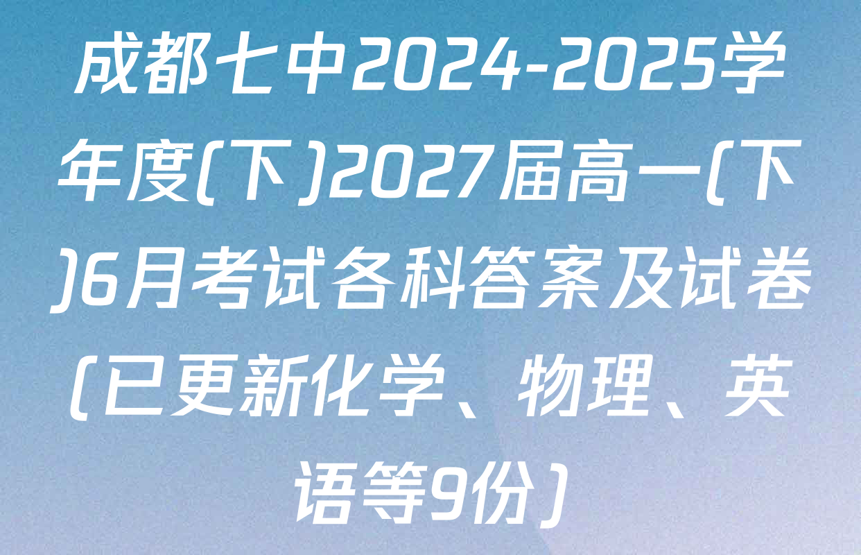 成都七中2024-2025学年度(下)2027届高一(下)6月考试各科答案及试卷(已更新化学、物理、英语等9份)