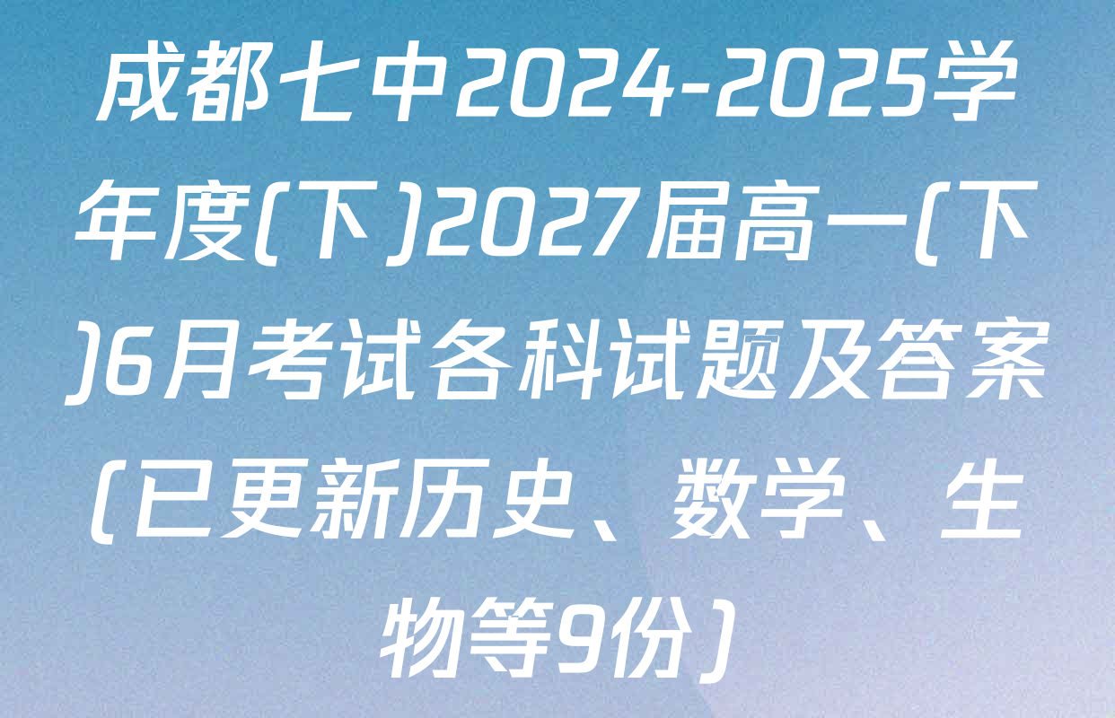 成都七中2024-2025学年度(下)2027届高一(下)6月考试各科试题及答案(已更新历史、数学、生物等9份)