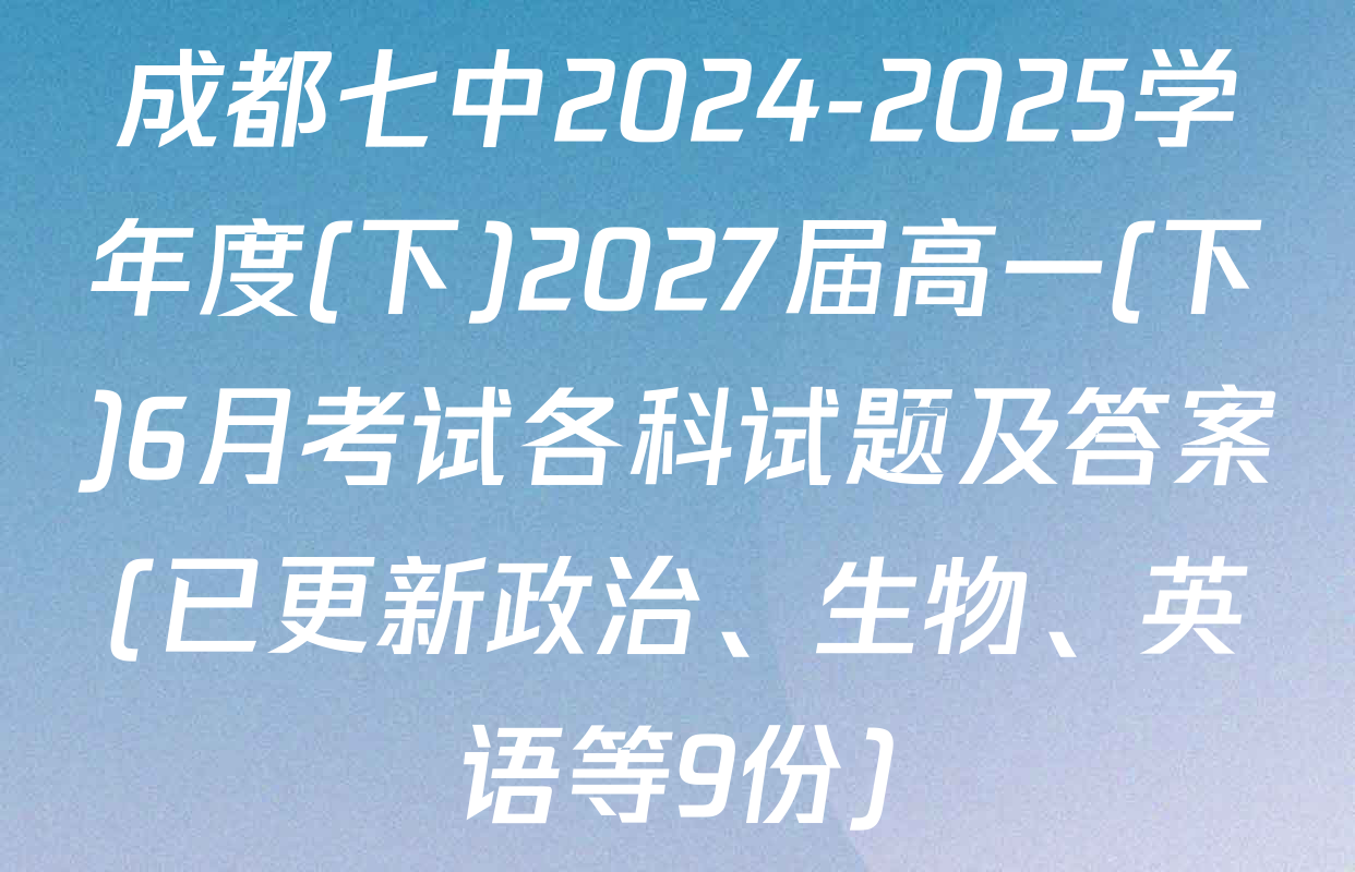 成都七中2024-2025学年度(下)2027届高一(下)6月考试各科试题及答案(已更新政治、生物、英语等9份)