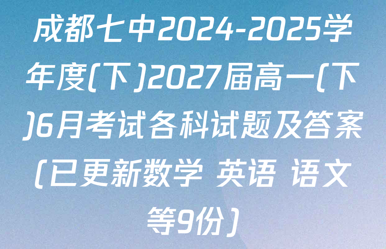 成都七中2024-2025学年度(下)2027届高一(下)6月考试各科试题及答案(已更新数学 英语 语文等9份)