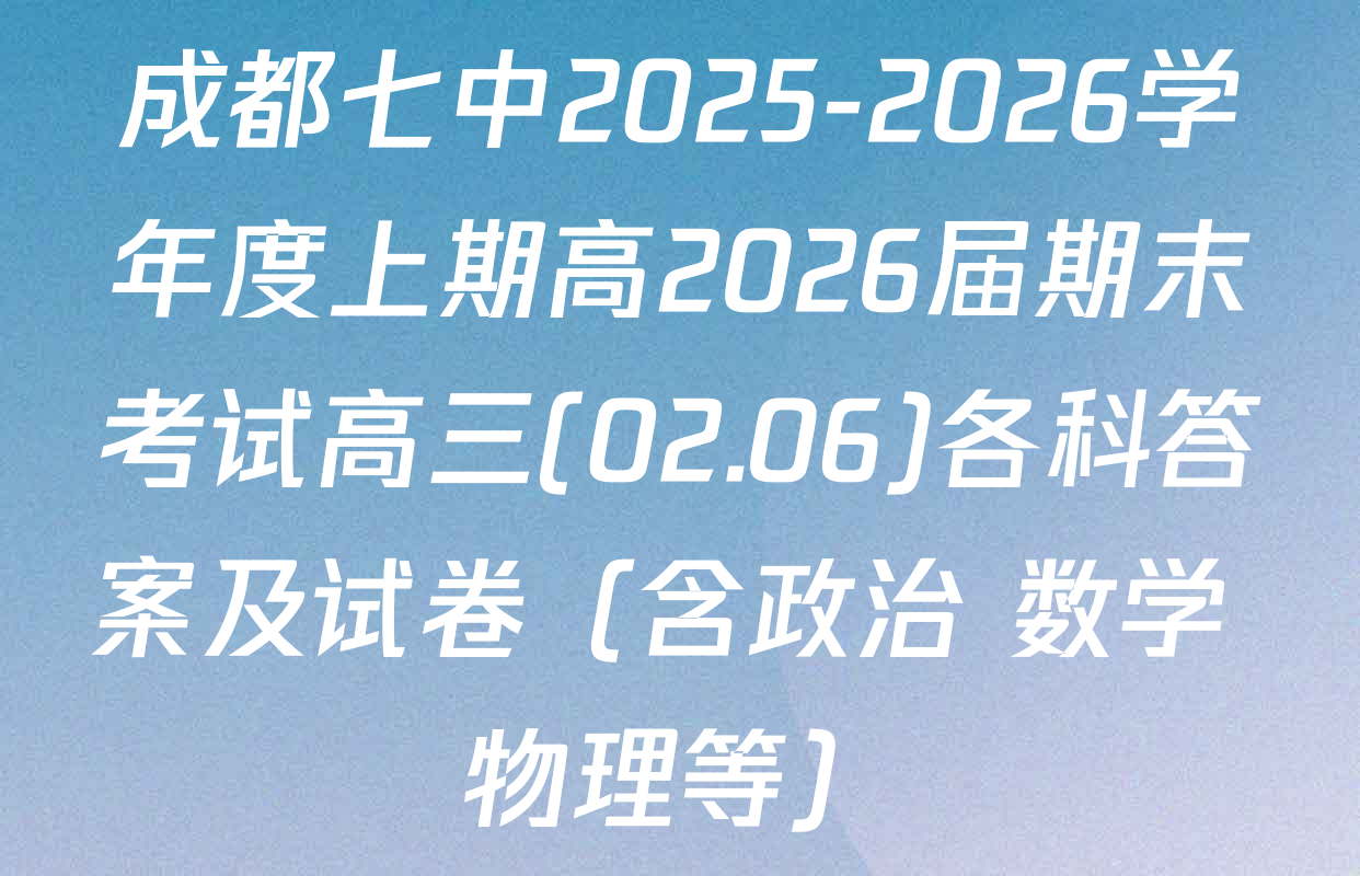 成都七中2025-2026学年度上期高2026届期末考试高三(02.06)各科答案及试卷（含政治 数学 物理等）