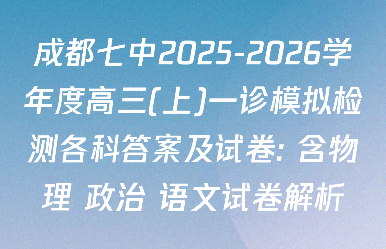成都七中2025-2026学年度高三(上)一诊模拟检测各科答案及试卷: 含物理 政治 语文试卷解析