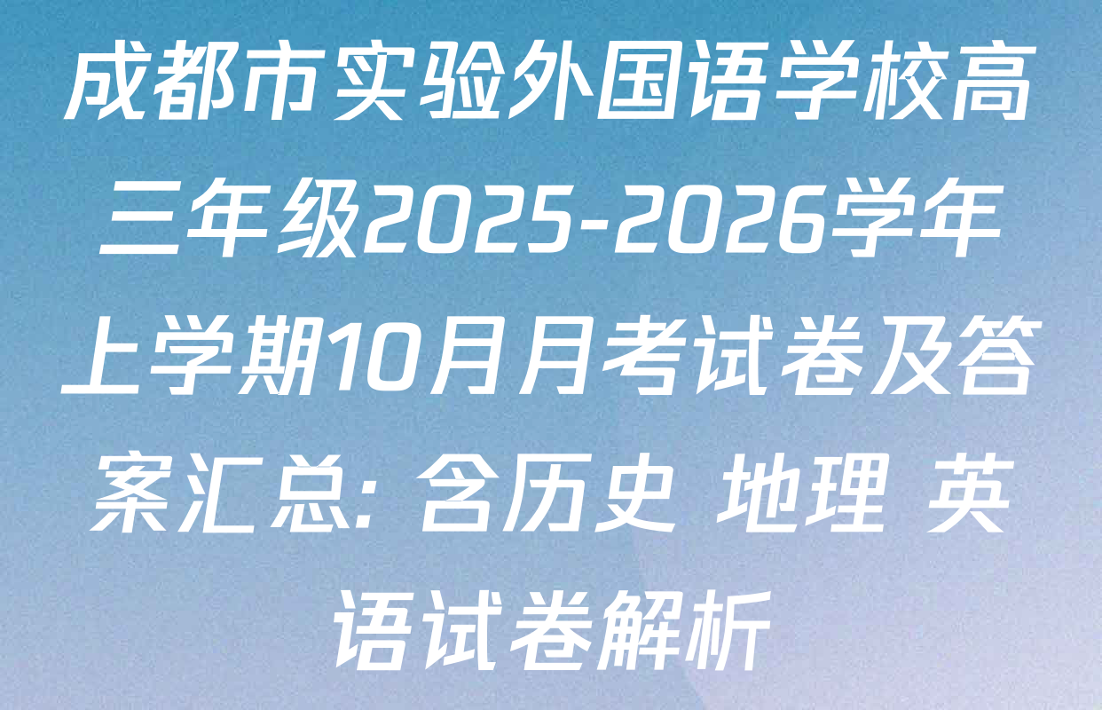 成都市实验外国语学校高三年级2025-2026学年上学期10月月考试卷及答案汇总: 含历史 地理 英语试卷解析