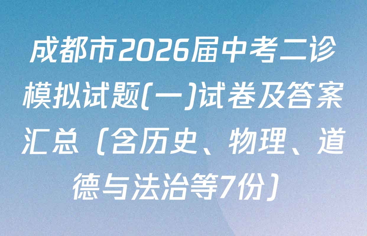 成都市2026届中考二诊模拟试题(一)试卷及答案汇总（含历史、物理、道德与法治等7份）