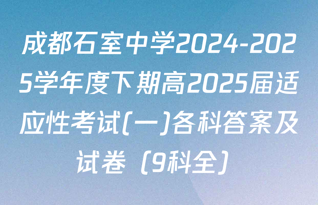 成都石室中学2024-2025学年度下期高2025届适应性考试(一)各科答案及试卷（9科全）