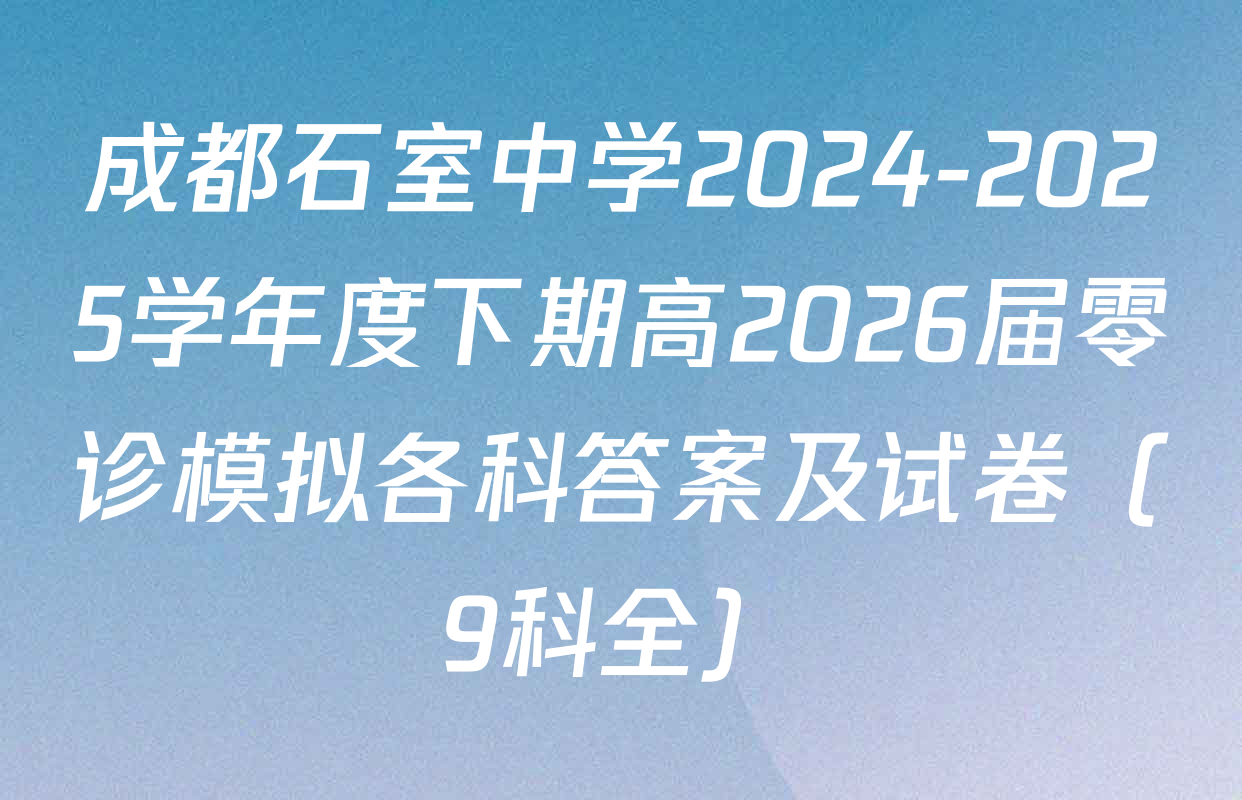 成都石室中学2024-2025学年度下期高2026届零诊模拟各科答案及试卷（9科全）