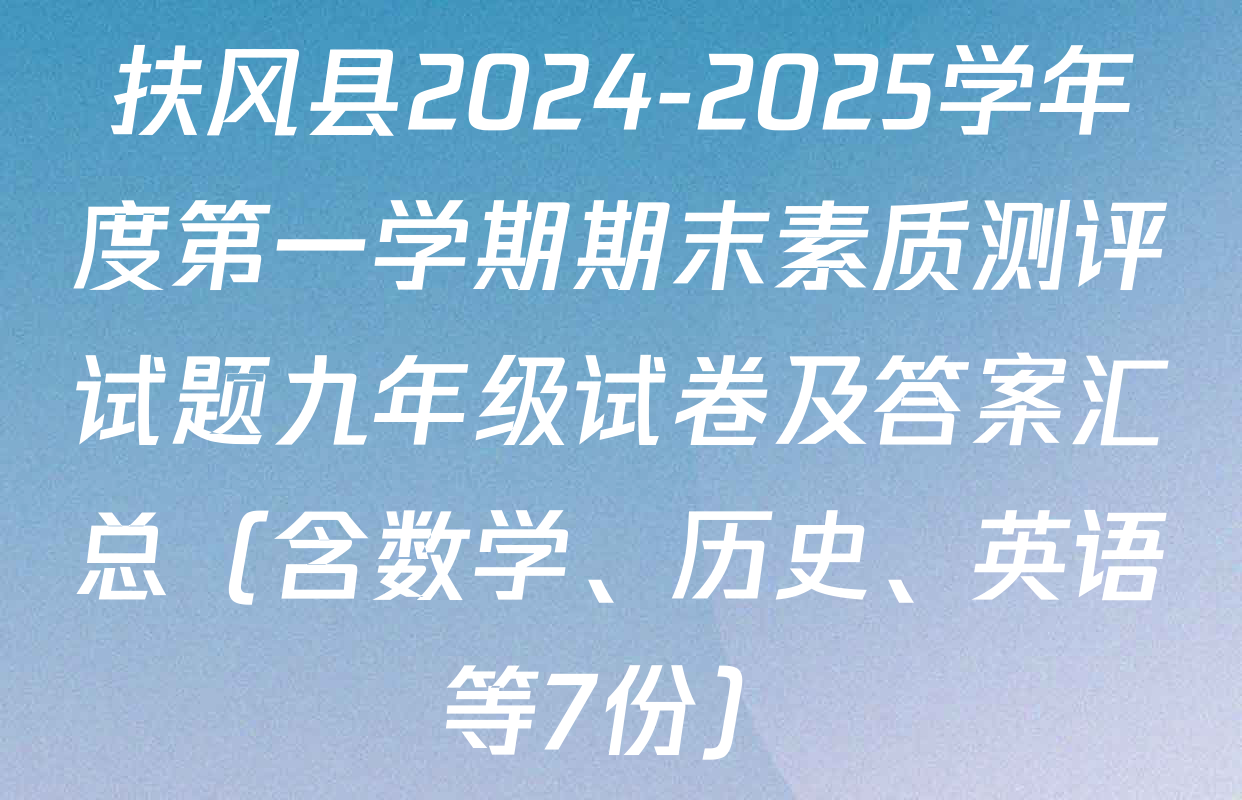 扶风县2024-2025学年度第一学期期末素质测评试题九年级试卷及答案汇总（含数学、历史、英语等7份）