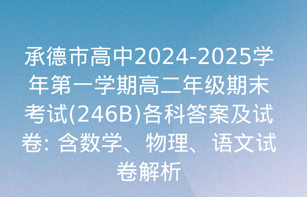 承德市高中2024-2025学年第一学期高二年级期末考试(246B)各科答案及试卷: 含数学、物理、语文试卷解析