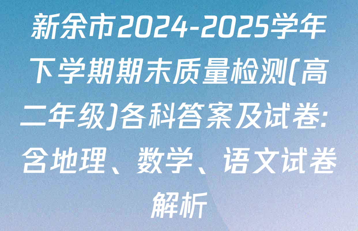 新余市2024-2025学年下学期期末质量检测(高二年级)各科答案及试卷: 含地理、数学、语文试卷解析