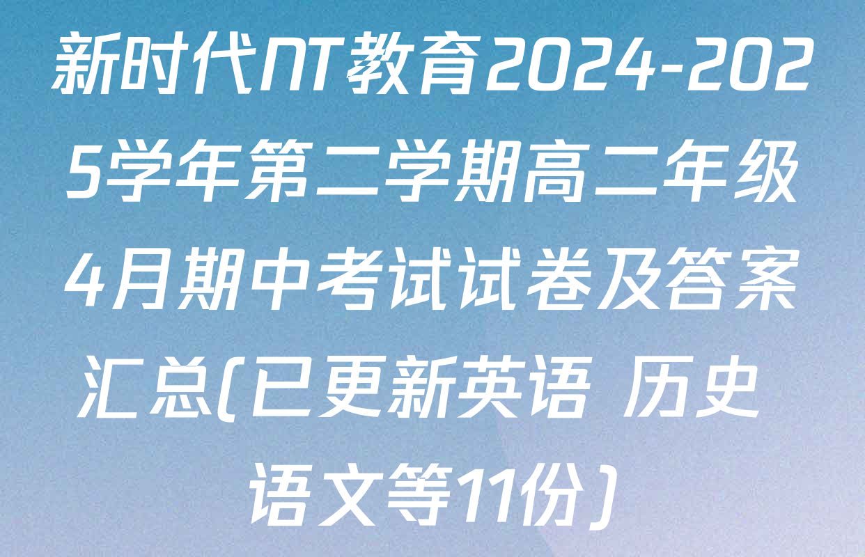 新时代NT教育2024-2025学年第二学期高二年级4月期中考试试卷及答案汇总(已更新英语 历史 语文等11份)