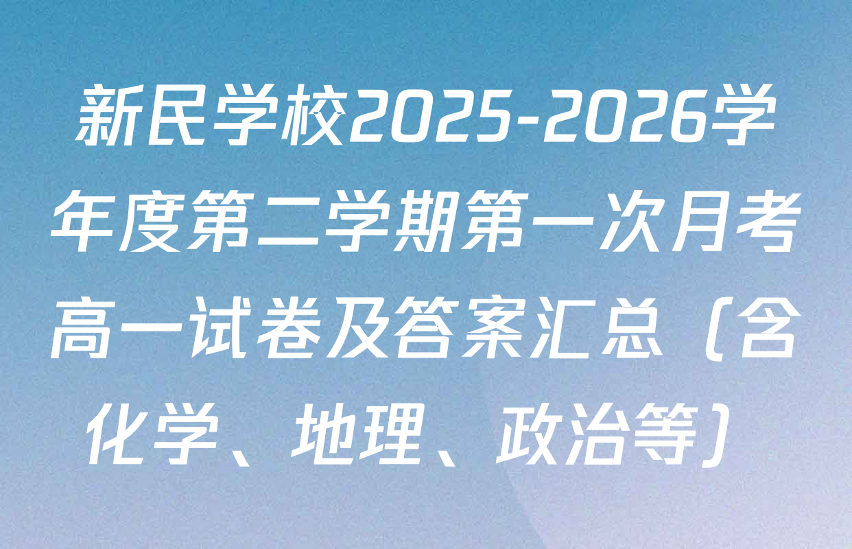 新民学校2025-2026学年度第二学期第一次月考高一试卷及答案汇总（含化学、地理、政治等）