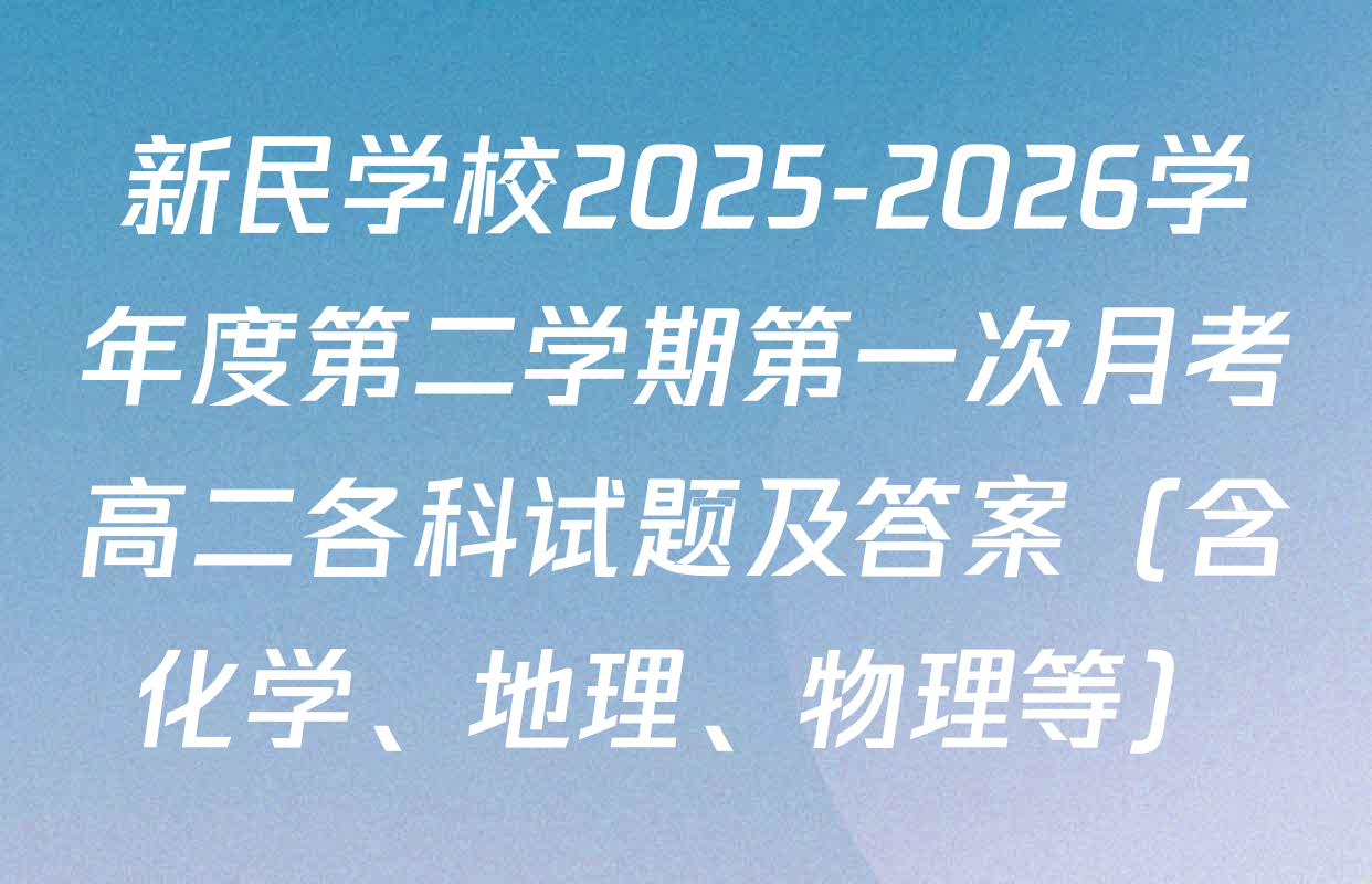 新民学校2025-2026学年度第二学期第一次月考高二各科试题及答案（含化学、地理、物理等）