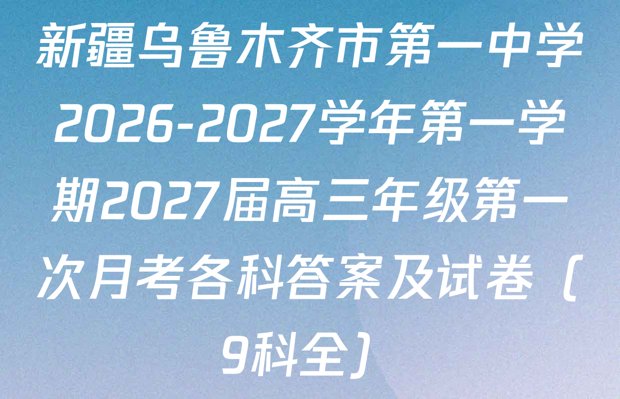 新疆乌鲁木齐市第一中学2026-2027学年第一学期2027届高三年级第一次月考各科答案及试卷（9科全）