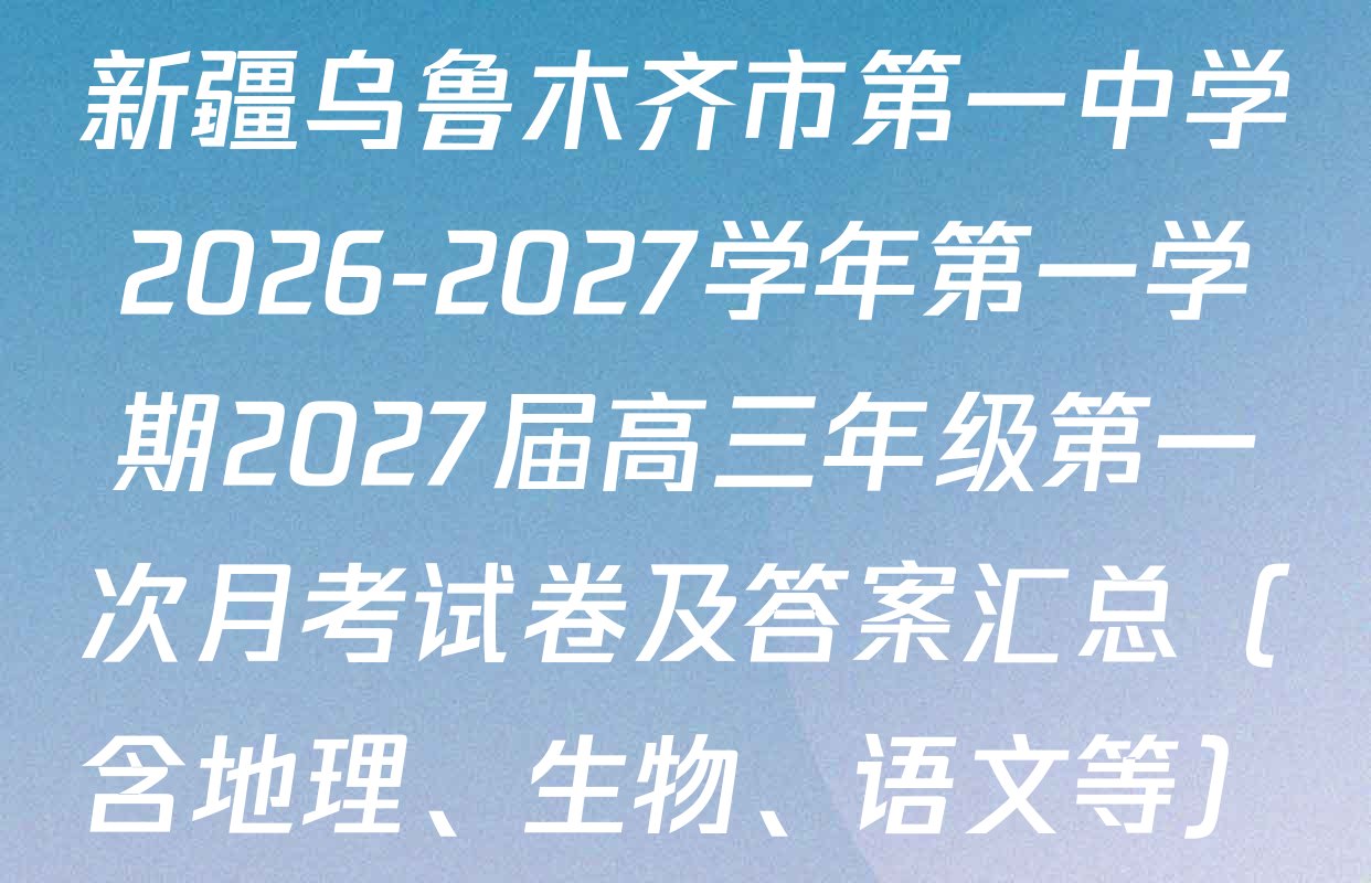 新疆乌鲁木齐市第一中学2026-2027学年第一学期2027届高三年级第一次月考试卷及答案汇总（含地理、生物、语文等）