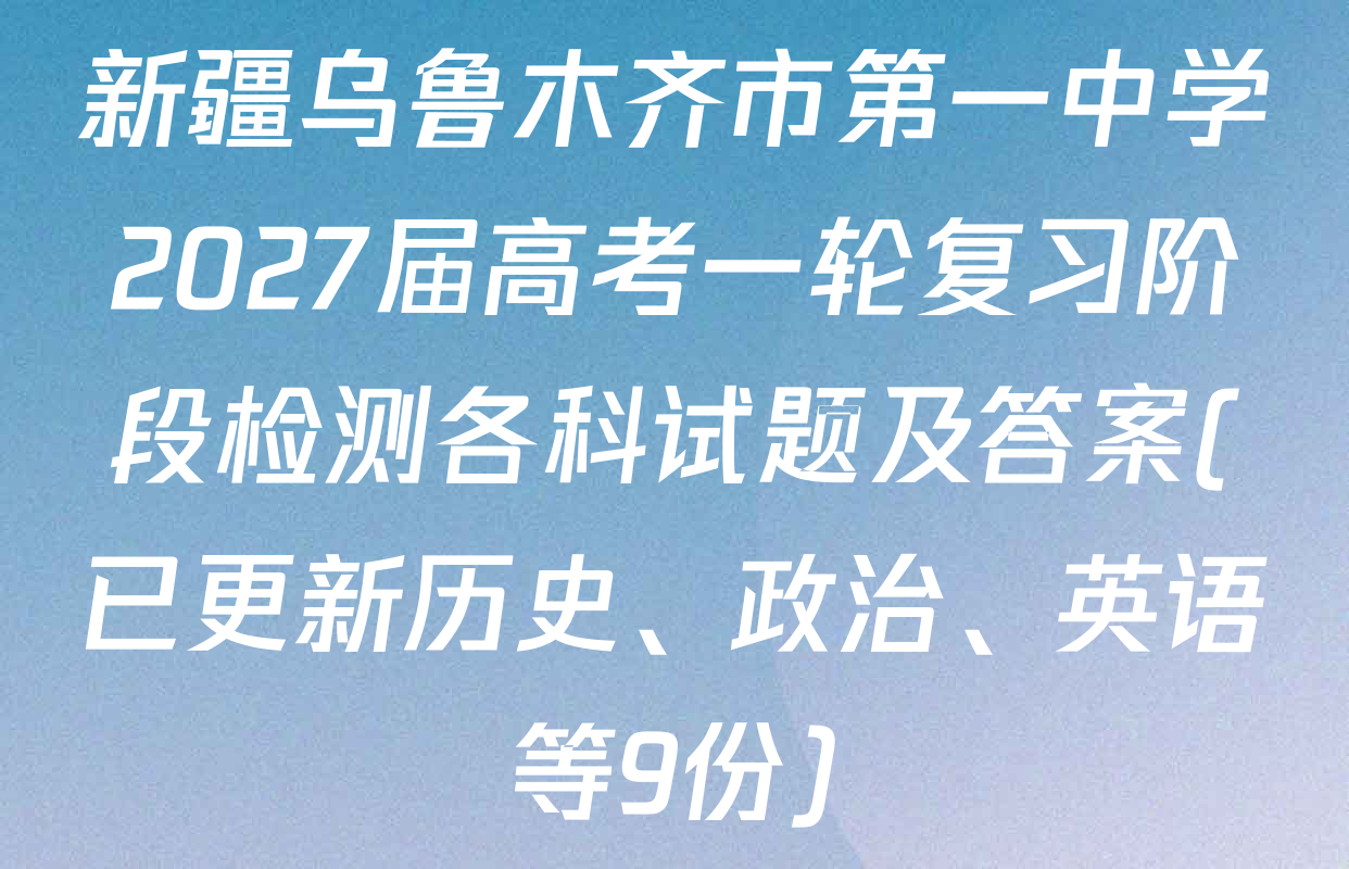 新疆乌鲁木齐市第一中学2027届高考一轮复习阶段检测各科试题及答案(已更新历史、政治、英语等9份)