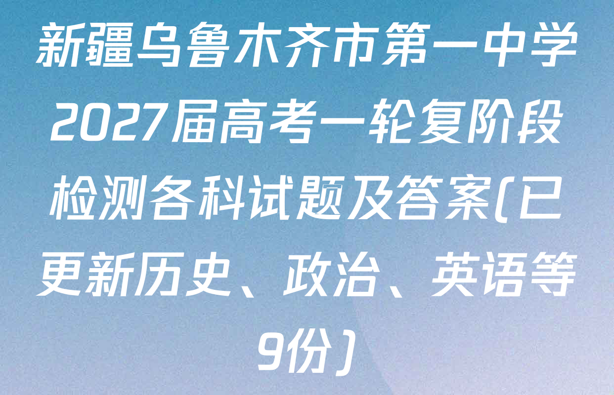 新疆乌鲁木齐市第一中学2027届高考一轮复阶段检测各科试题及答案(已更新历史、政治、英语等9份)