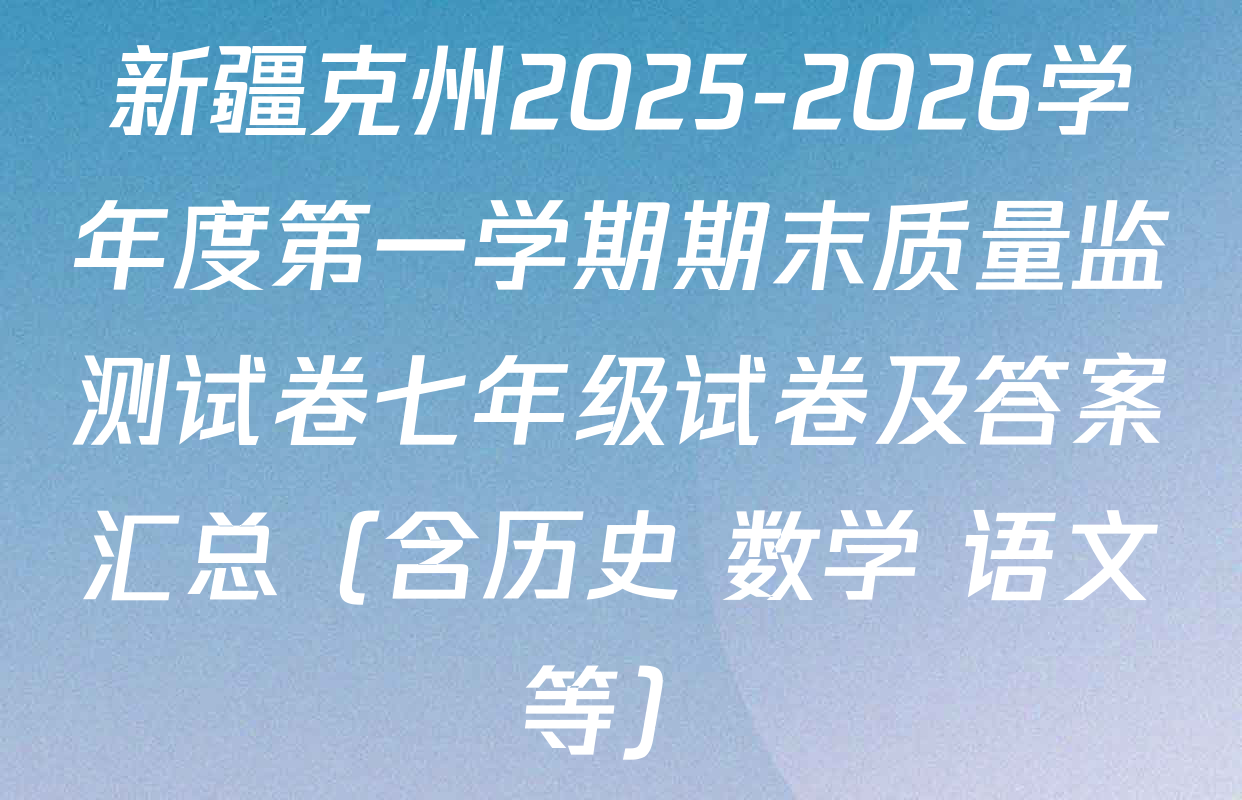新疆克州2025-2026学年度第一学期期末质量监测试卷七年级试卷及答案汇总（含历史 数学 语文等）
