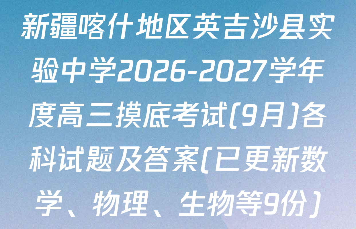 新疆喀什地区英吉沙县实验中学2026-2027学年度高三摸底考试(9月)各科试题及答案(已更新数学、物理、生物等9份)