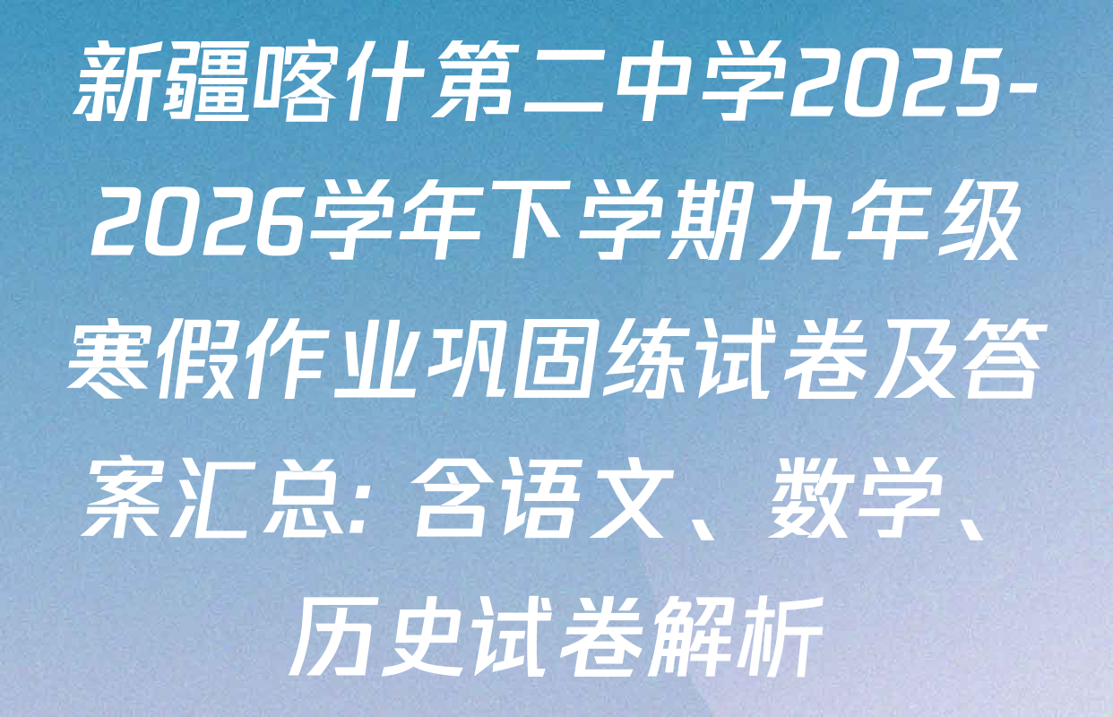 新疆喀什第二中学2025-2026学年下学期九年级寒假作业巩固练试卷及答案汇总: 含语文、数学、历史试卷解析