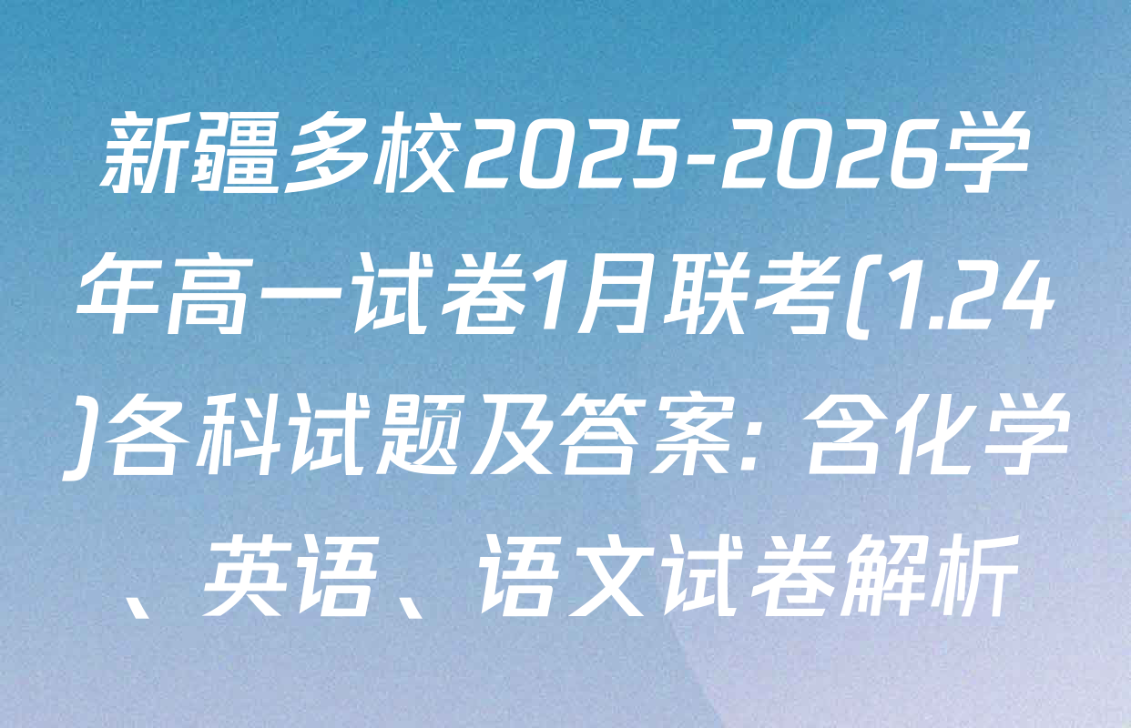 新疆多校2025-2026学年高一试卷1月联考(1.24)各科试题及答案: 含化学、英语、语文试卷解析