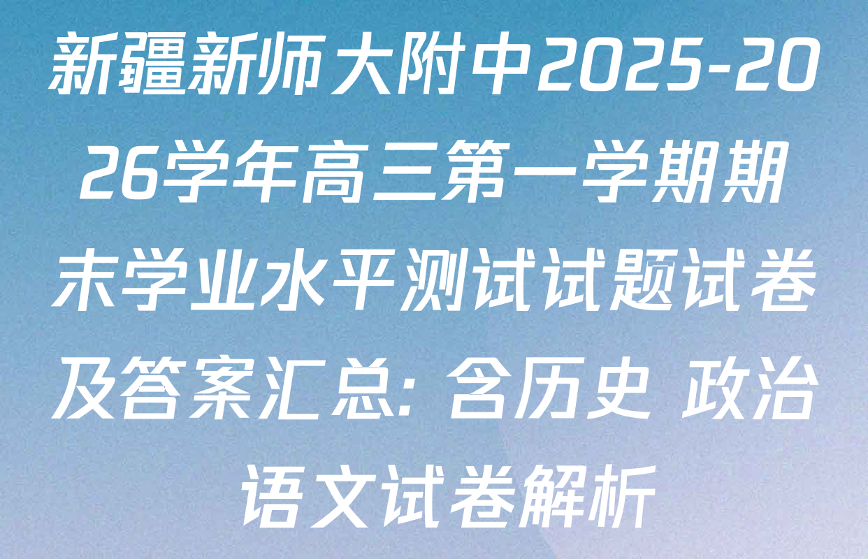 新疆新师大附中2025-2026学年高三第一学期期末学业水平测试试题试卷及答案汇总: 含历史 政治 语文试卷解析