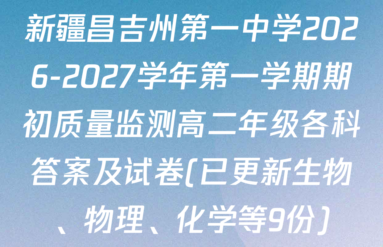 新疆昌吉州第一中学2026-2027学年第一学期期初质量监测高二年级各科答案及试卷(已更新生物、物理、化学等9份)
