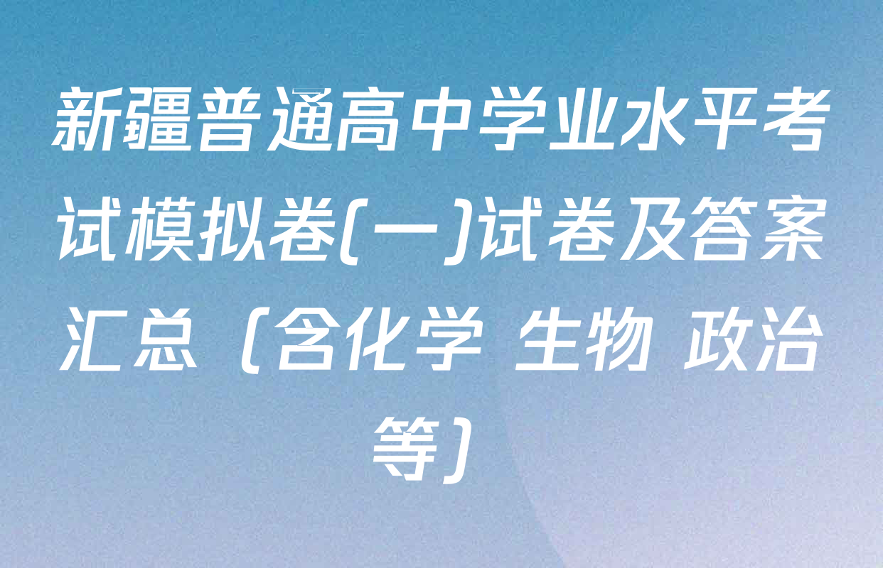 新疆普通高中学业水平考试模拟卷(一)试卷及答案汇总（含化学 生物 政治等）