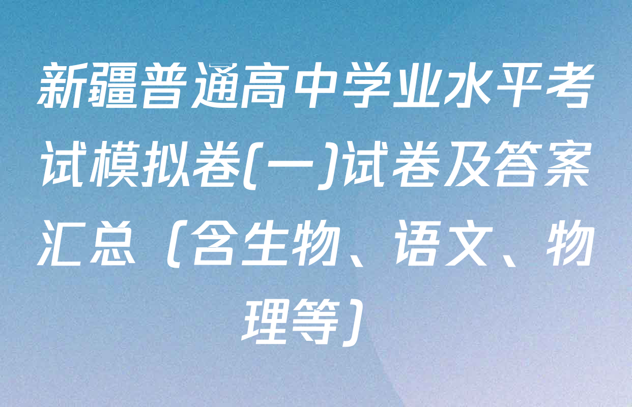 新疆普通高中学业水平考试模拟卷(一)试卷及答案汇总（含生物、语文、物理等）