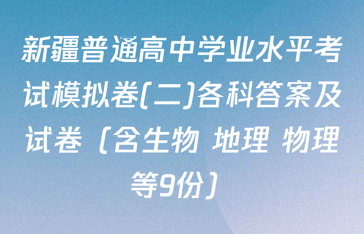 新疆普通高中学业水平考试模拟卷(二)各科答案及试卷（含生物 地理 物理等9份）