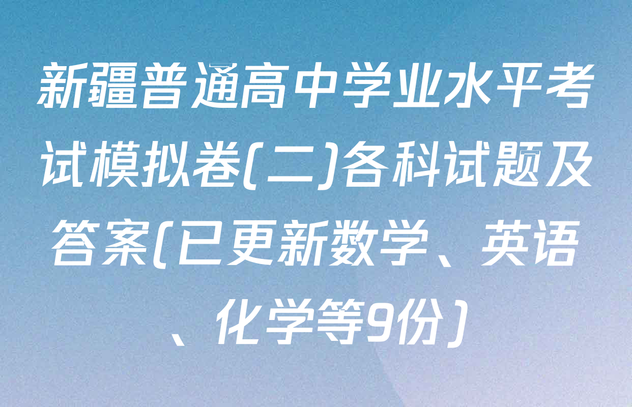 新疆普通高中学业水平考试模拟卷(二)各科试题及答案(已更新数学、英语、化学等9份)
