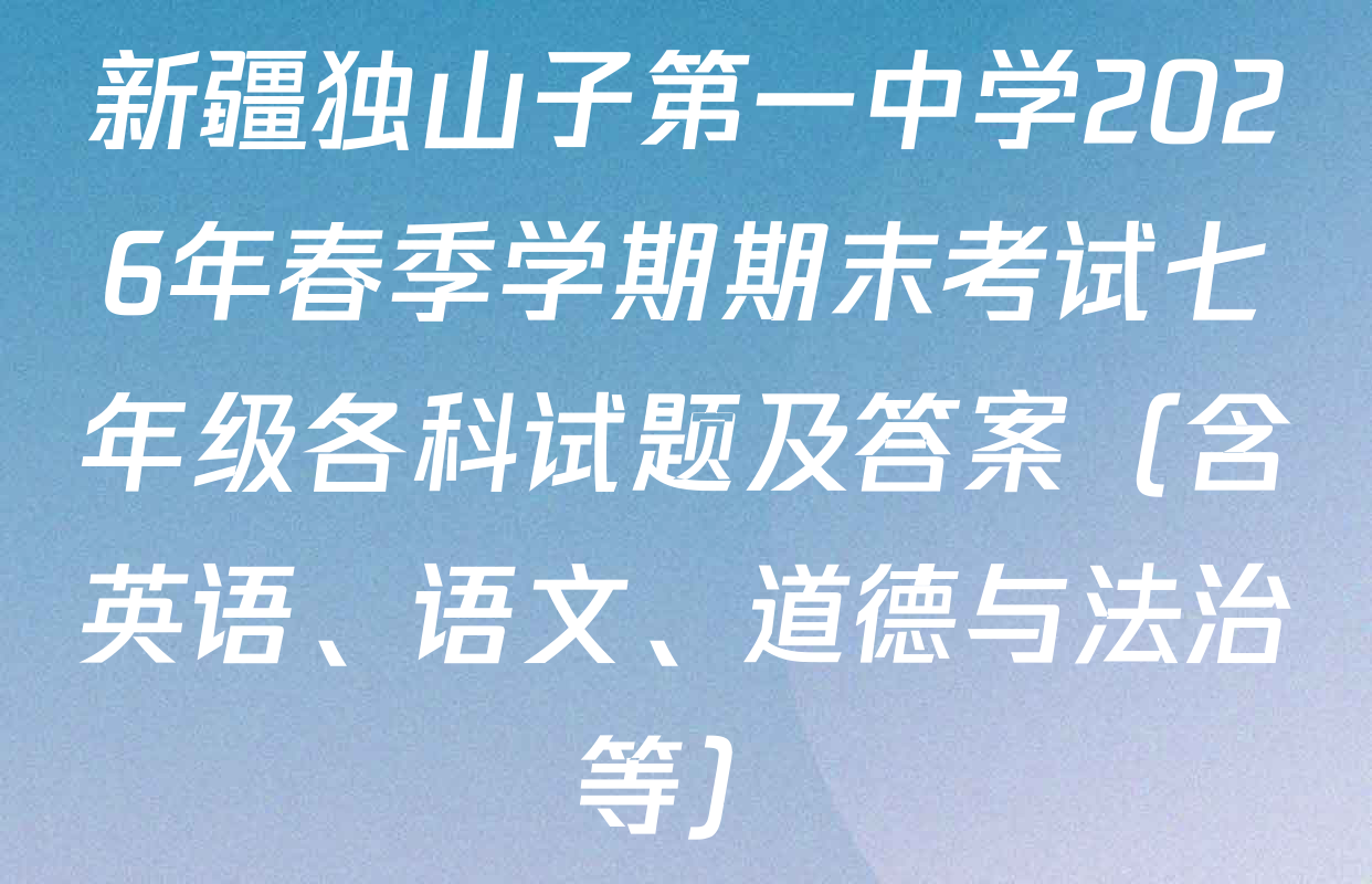 新疆独山子第一中学2026年春季学期期末考试七年级各科试题及答案（含英语、语文、道德与法治等）